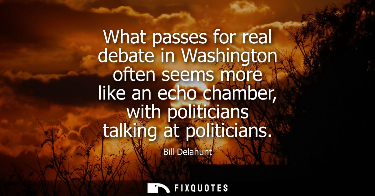 What passes for real debate in Washington often seems more like an echo chamber, with politicians talking at politicians