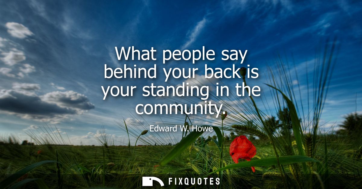What people say behind your back is your standing in the community