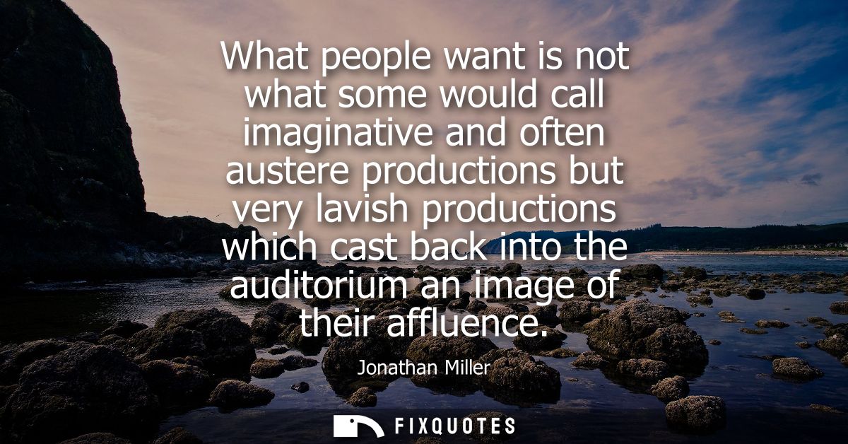What people want is not what some would call imaginative and often austere productions but very lavish productions which