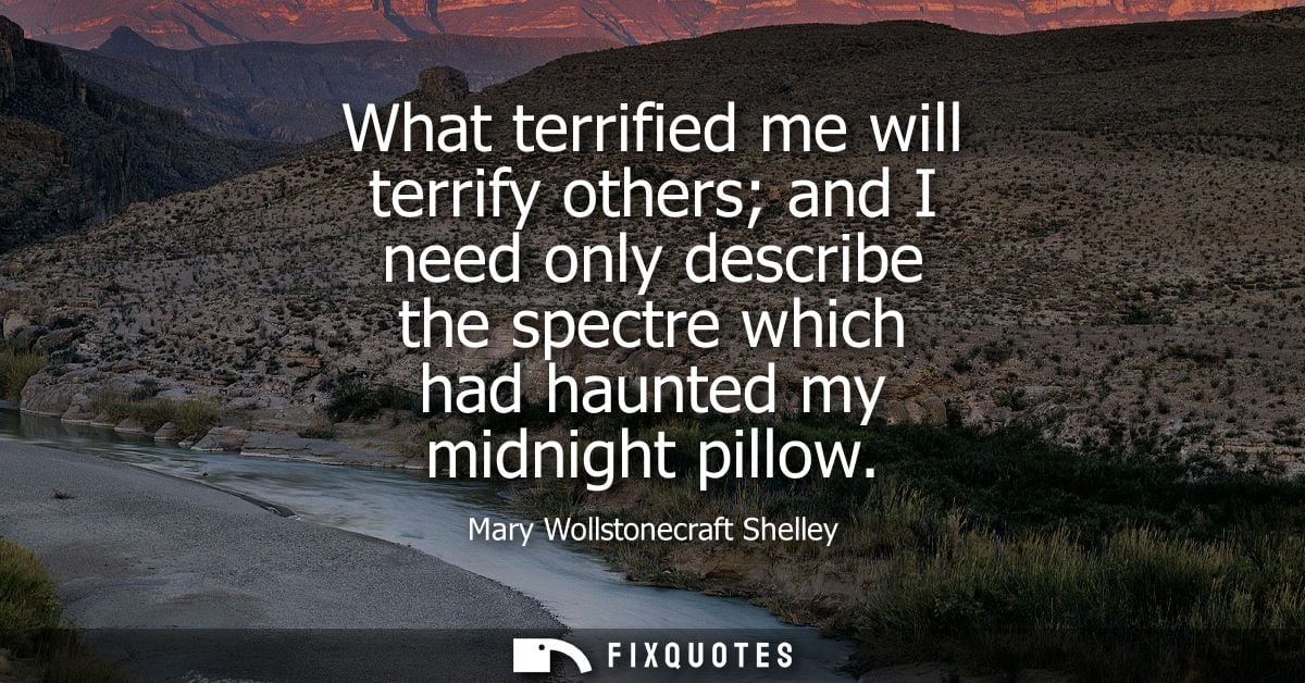 What terrified me will terrify others and I need only describe the spectre which had haunted my midnight pillow