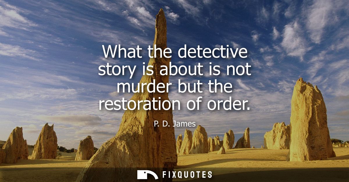 What the detective story is about is not murder but the restoration of order