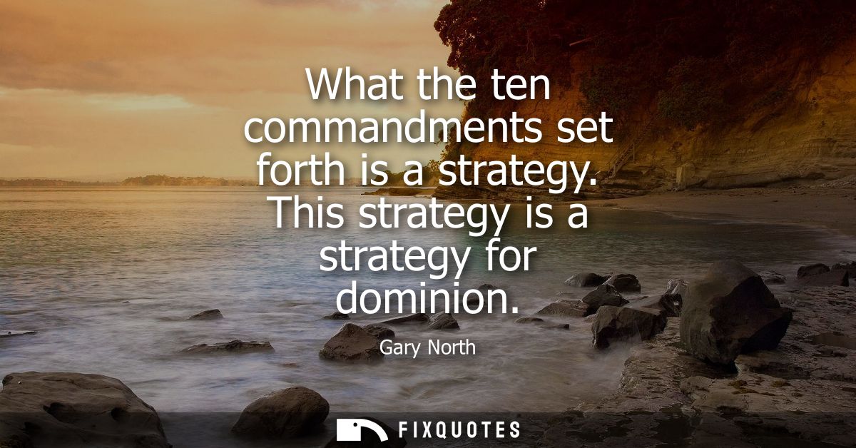 What the ten commandments set forth is a strategy. This strategy is a strategy for dominion