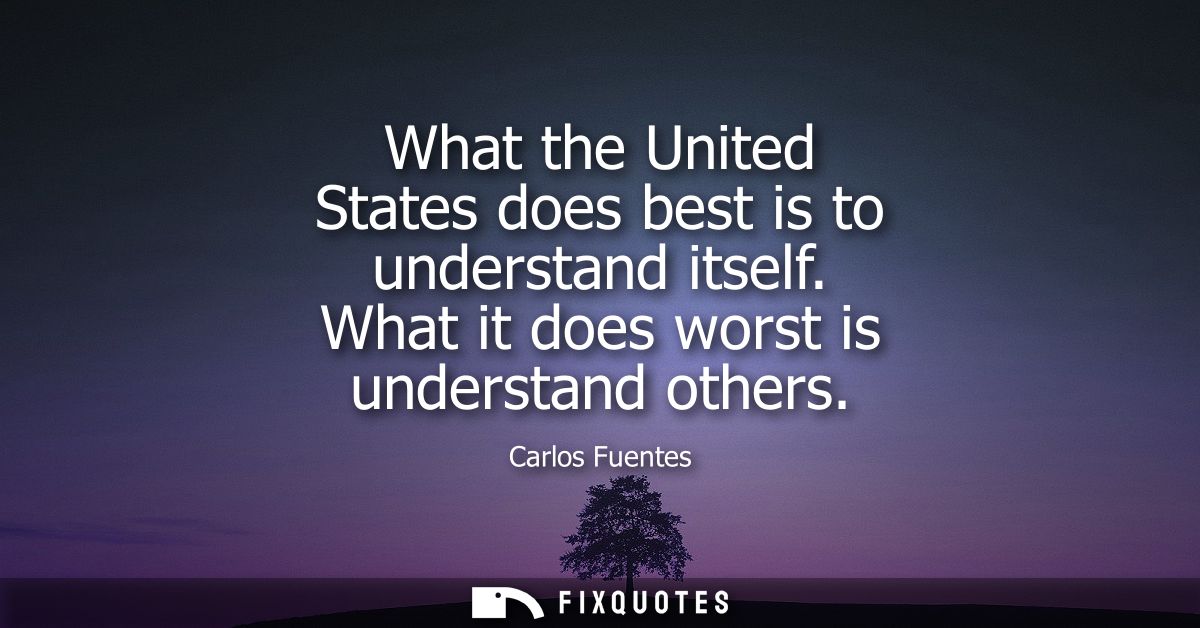 What the United States does best is to understand itself. What it does worst is understand others