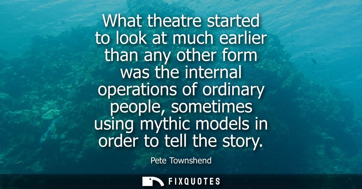 What theatre started to look at much earlier than any other form was the internal operations of ordinary people, sometim