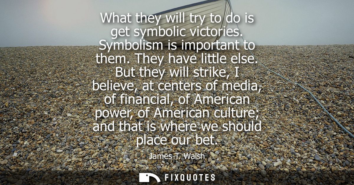 What they will try to do is get symbolic victories. Symbolism is important to them. They have little else.