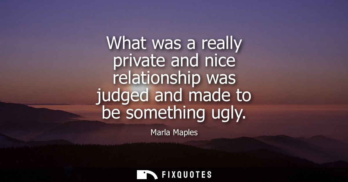 What was a really private and nice relationship was judged and made to be something ugly