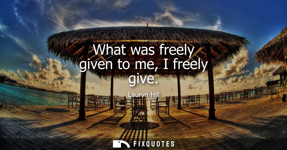 What was freely given to me, I freely give