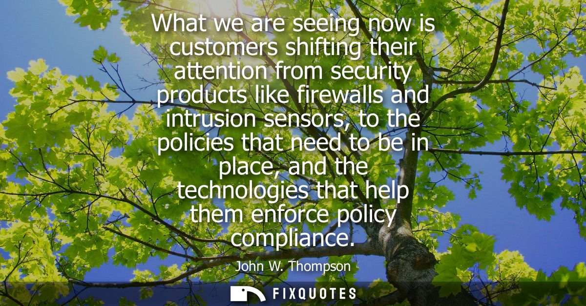 What we are seeing now is customers shifting their attention from security products like firewalls and intrusion sensors