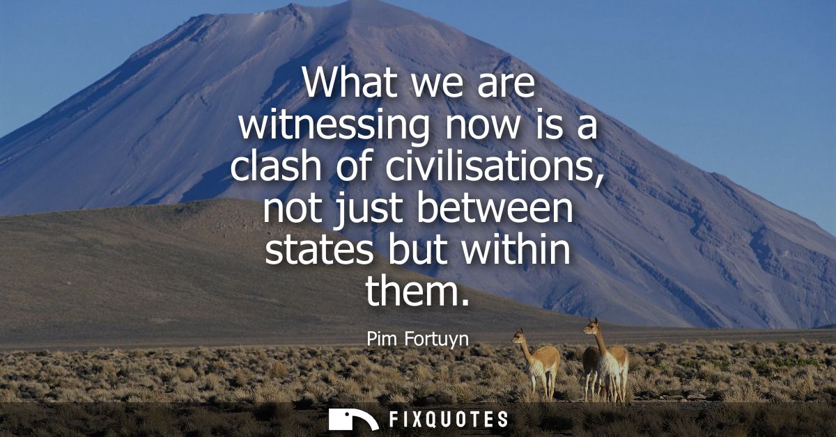 What we are witnessing now is a clash of civilisations, not just between states but within them