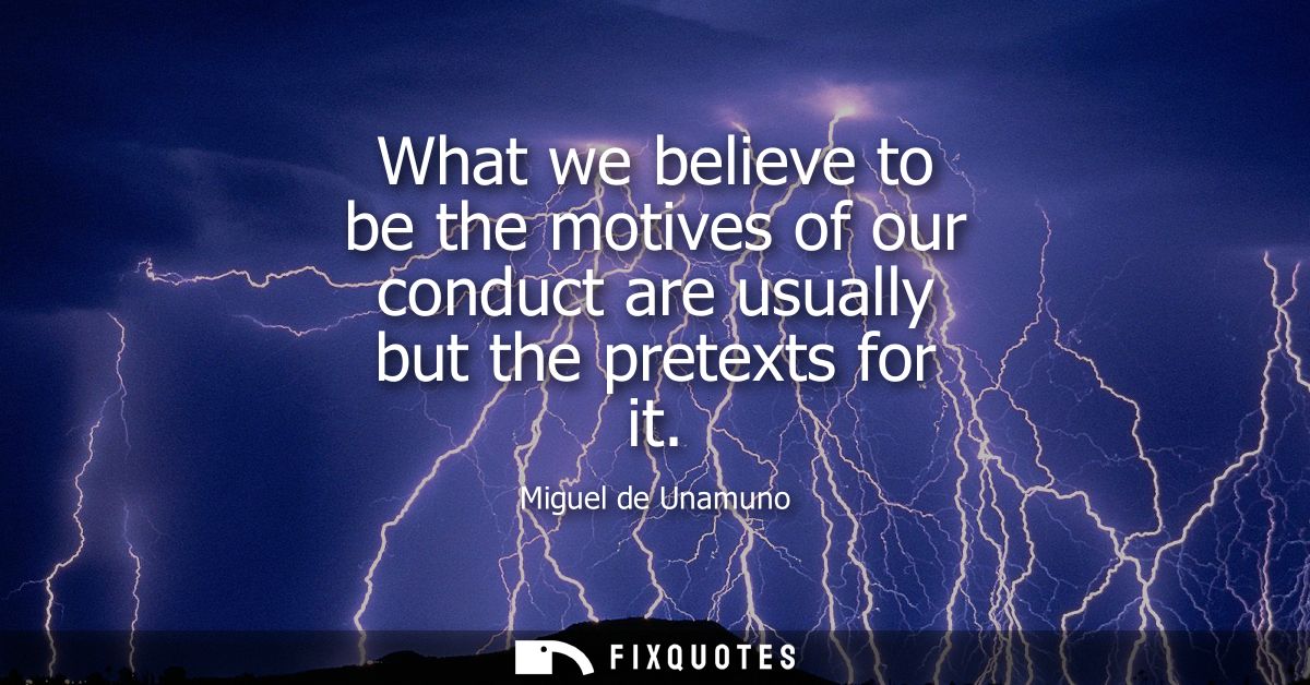 What we believe to be the motives of our conduct are usually but the pretexts for it