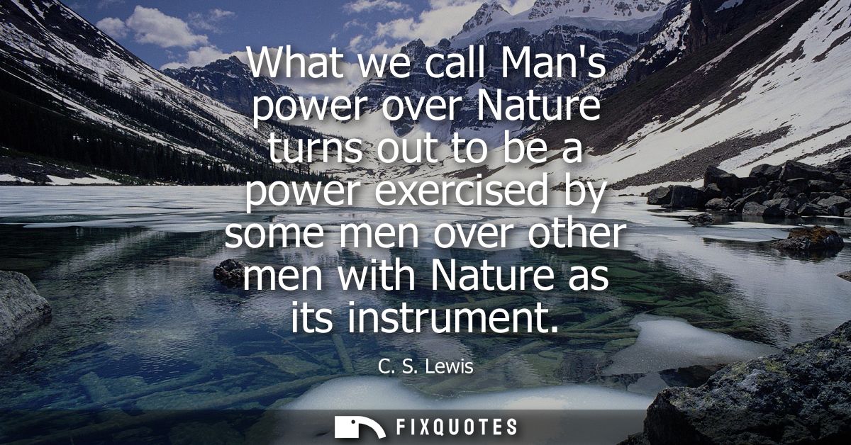 What we call Mans power over Nature turns out to be a power exercised by some men over other men with Nature as its inst