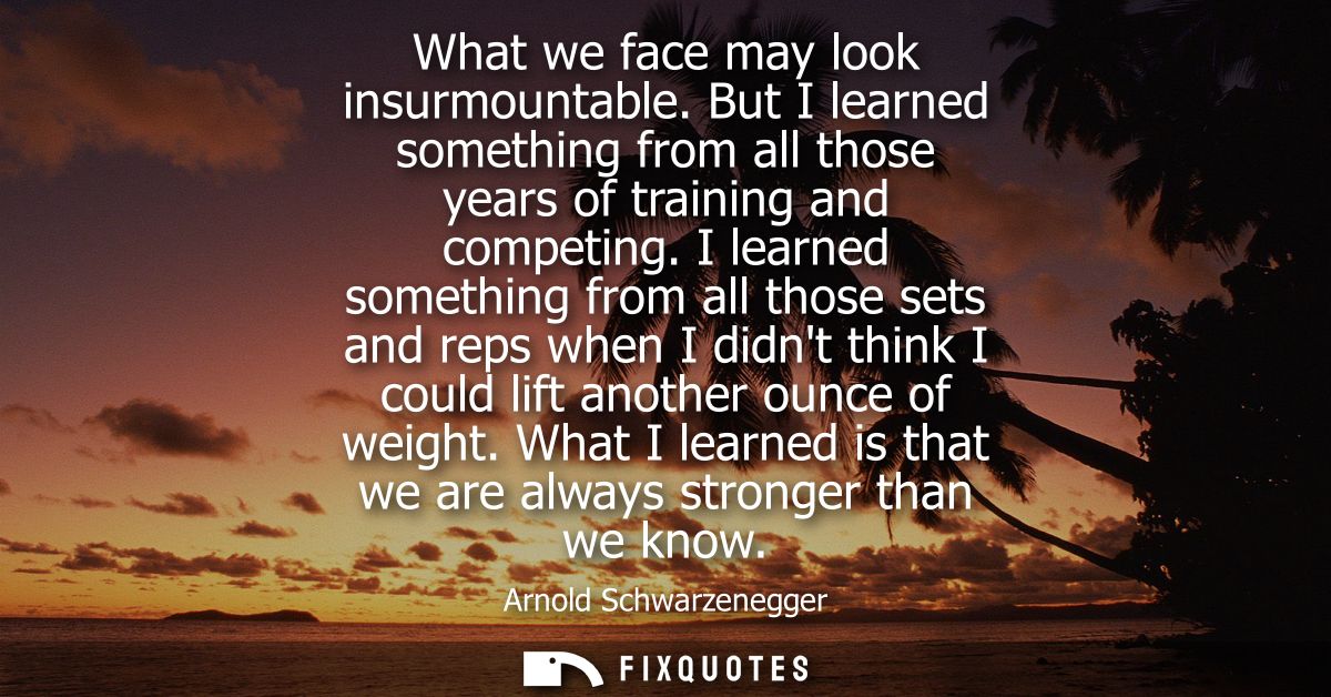 What we face may look insurmountable. But I learned something from all those years of training and competing.