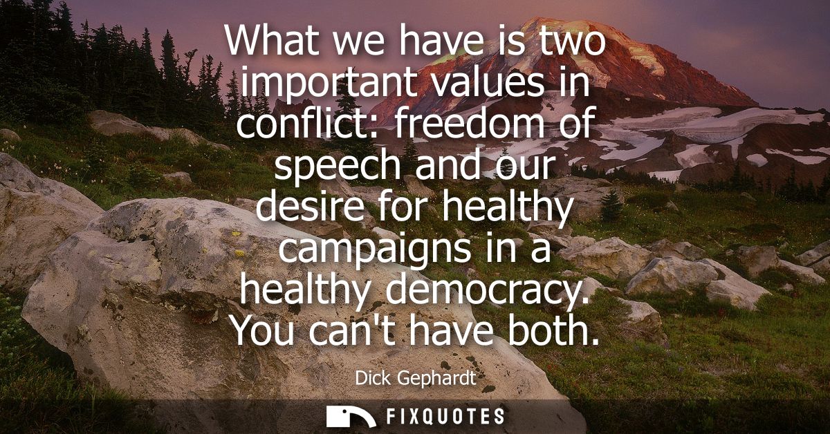 What we have is two important values in conflict: freedom of speech and our desire for healthy campaigns in a healthy de