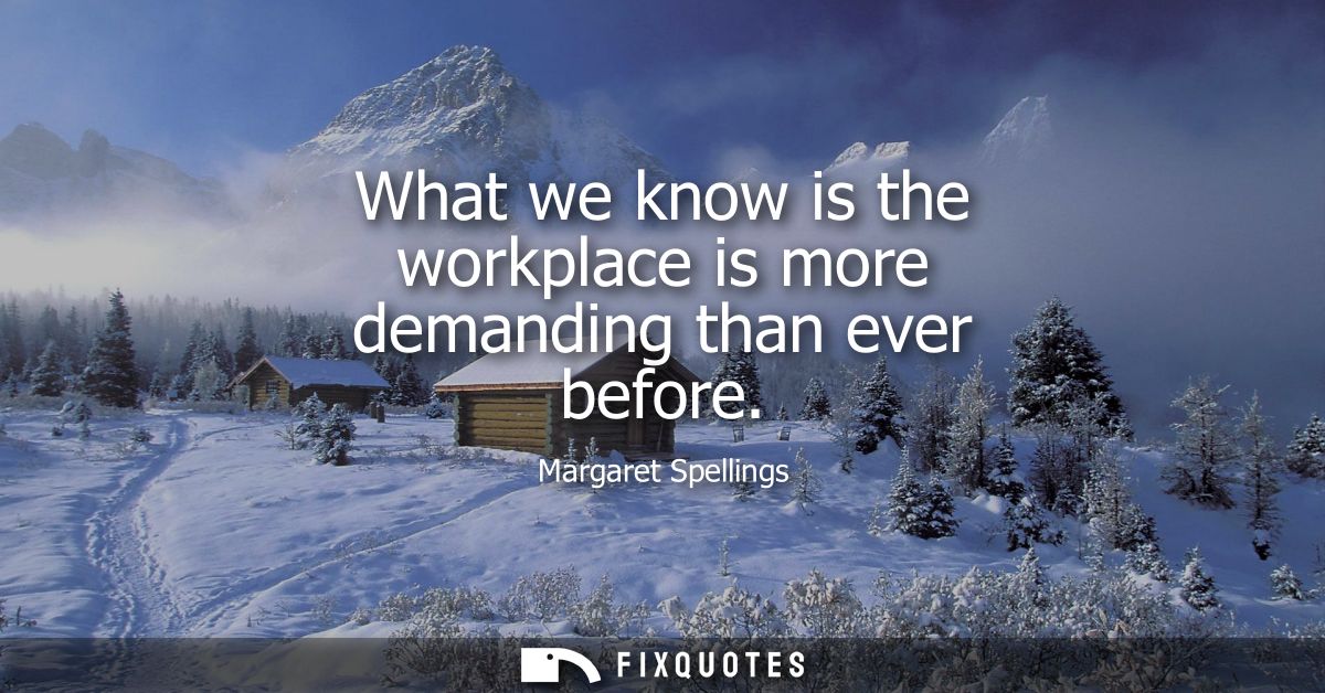 What we know is the workplace is more demanding than ever before