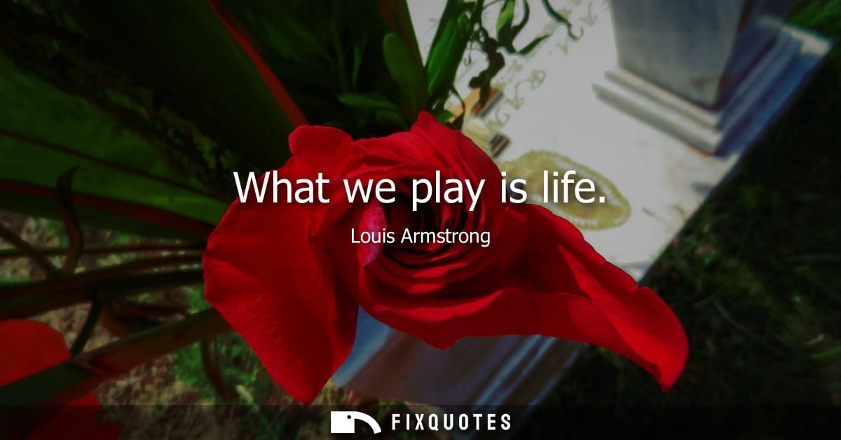 What we play is life