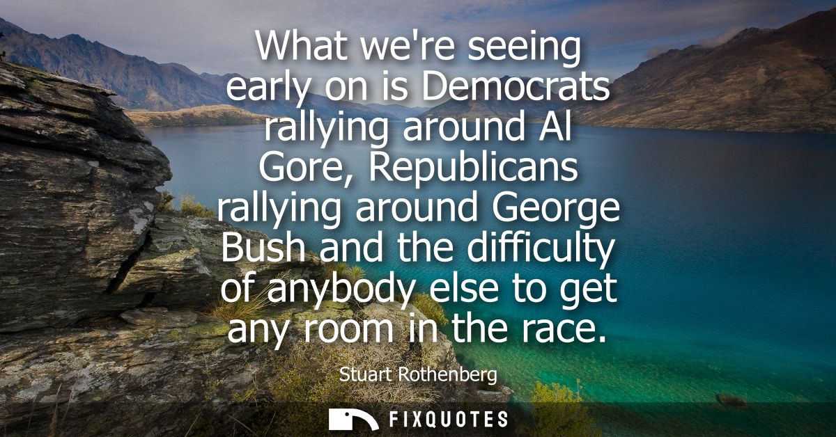 What were seeing early on is Democrats rallying around Al Gore, Republicans rallying around George Bush and the difficul