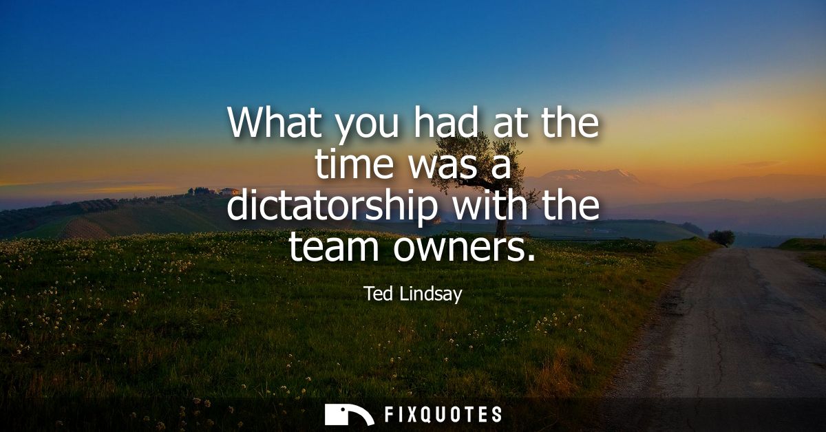What you had at the time was a dictatorship with the team owners