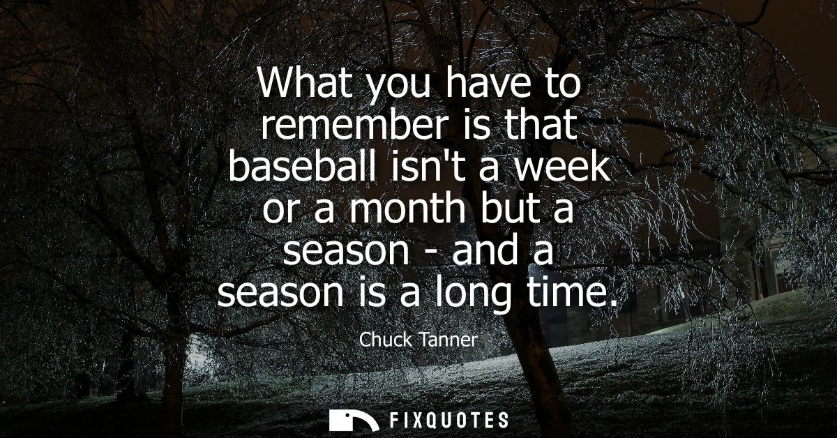 What you have to remember is that baseball isnt a week or a month but a season - and a season is a long time
