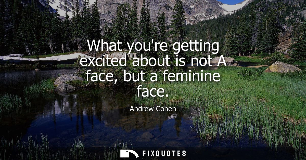 What youre getting excited about is not A face, but a feminine face