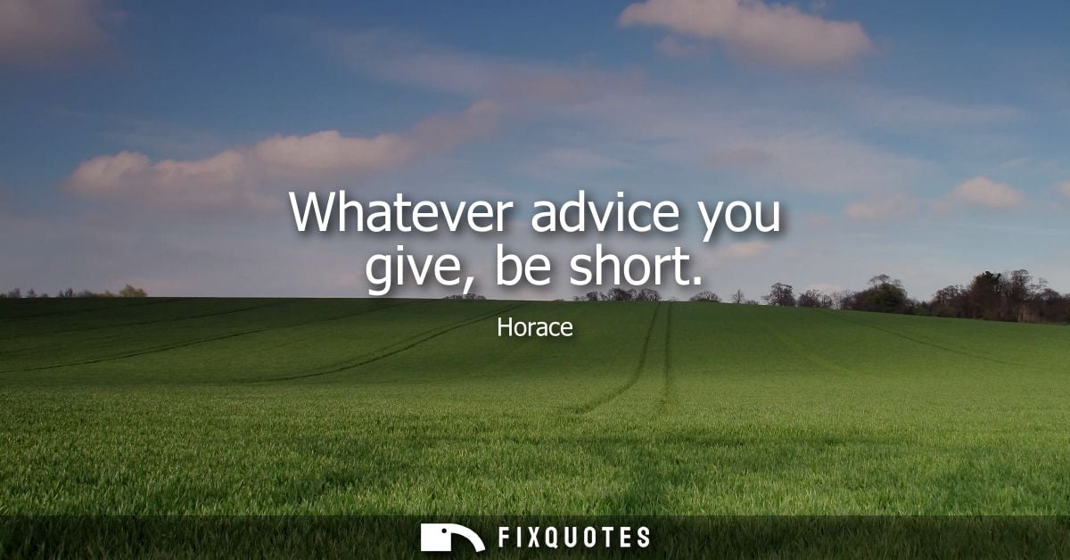 Whatever advice you give, be short