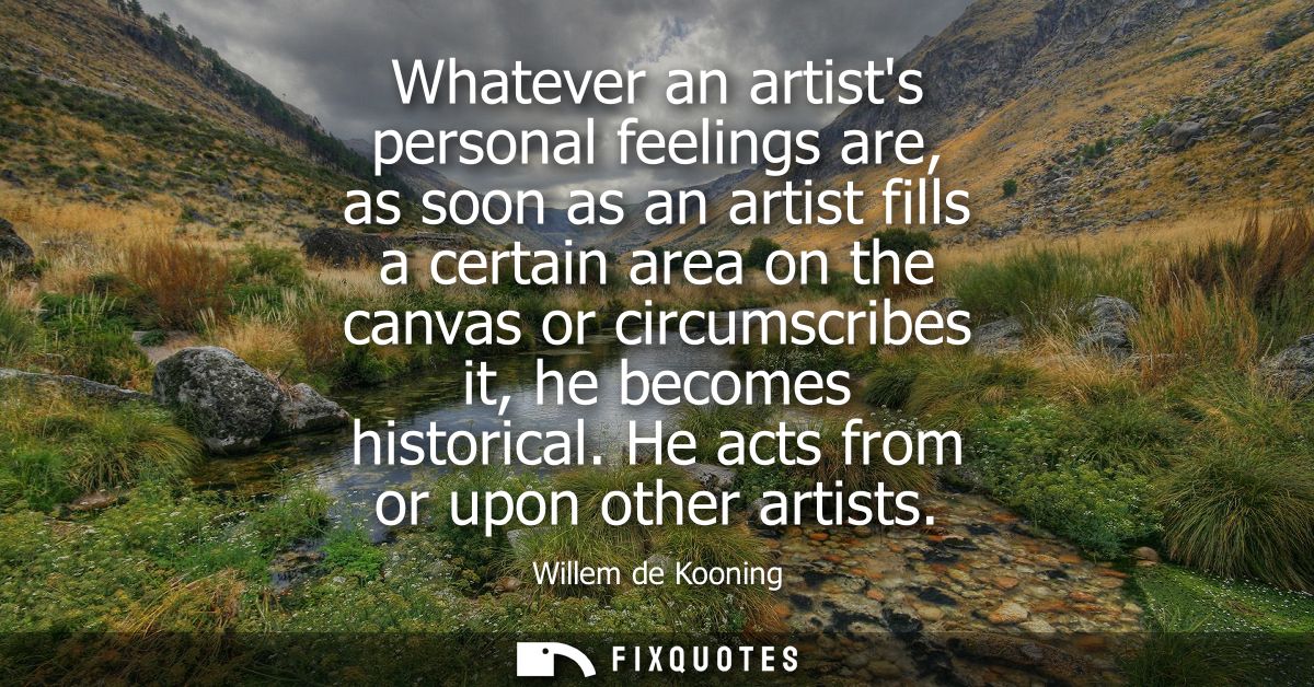 Whatever an artists personal feelings are, as soon as an artist fills a certain area on the canvas or circumscribes it, 