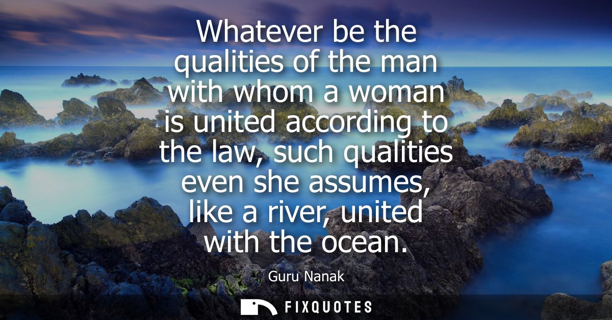 Whatever be the qualities of the man with whom a woman is united according to the law, such qualities even she assumes, 