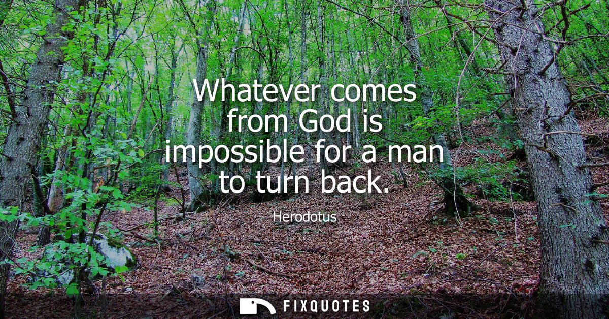 Whatever comes from God is impossible for a man to turn back