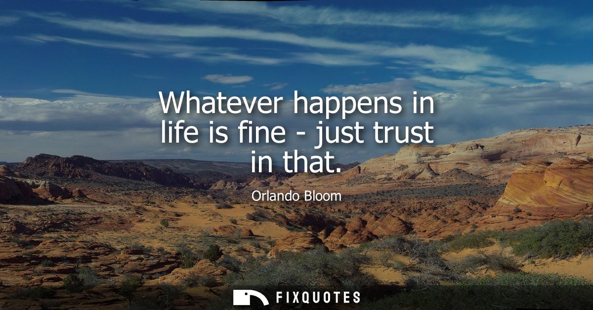 Whatever happens in life is fine - just trust in that