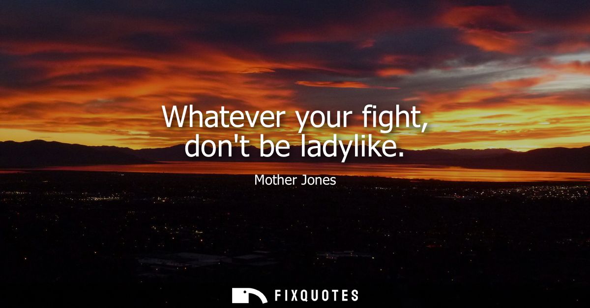 Whatever your fight, dont be ladylike