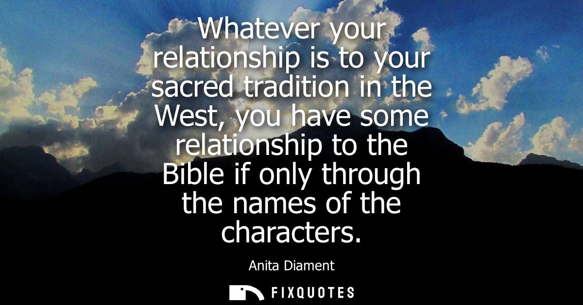 Whatever your relationship is to your sacred tradition in the West, you have some relationship to the Bible if only thro