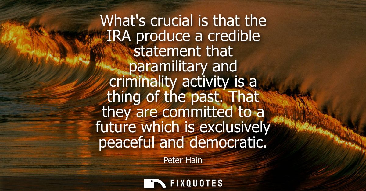 Whats crucial is that the IRA produce a credible statement that paramilitary and criminality activity is a thing of the 