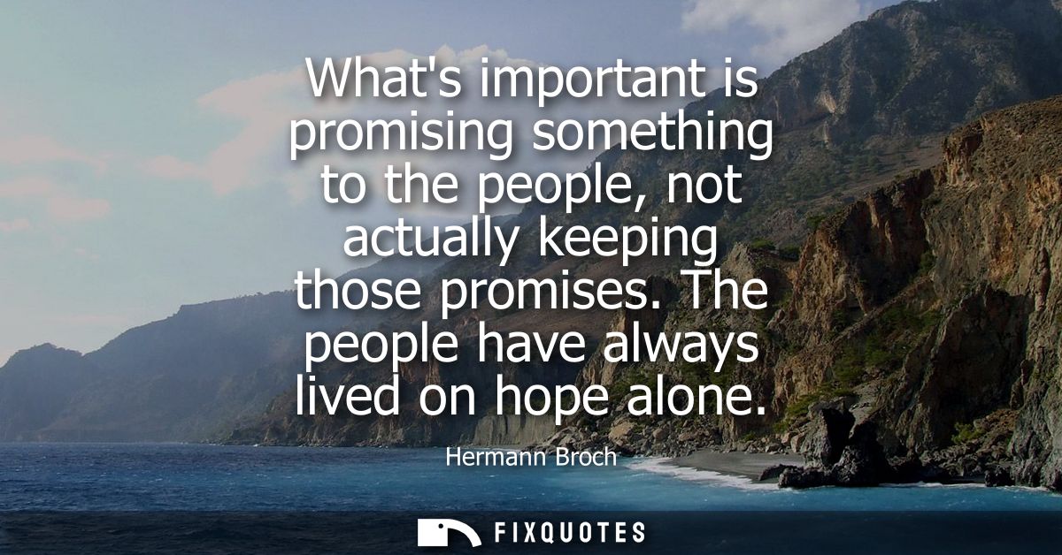 Whats important is promising something to the people, not actually keeping those promises. The people have always lived 