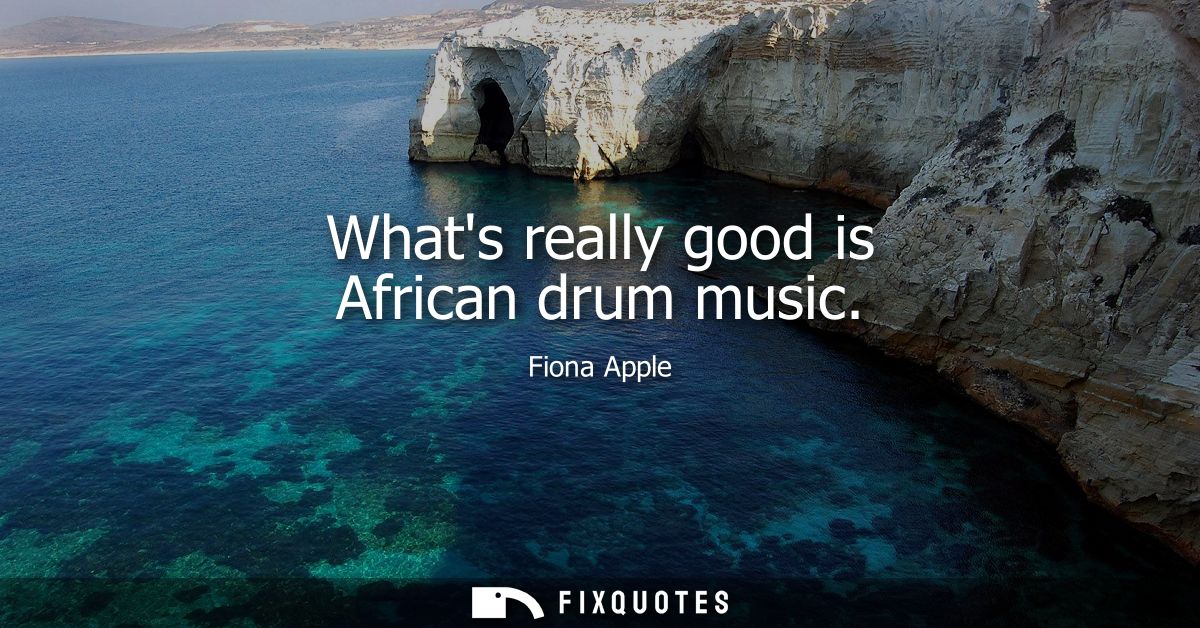 Whats really good is African drum music