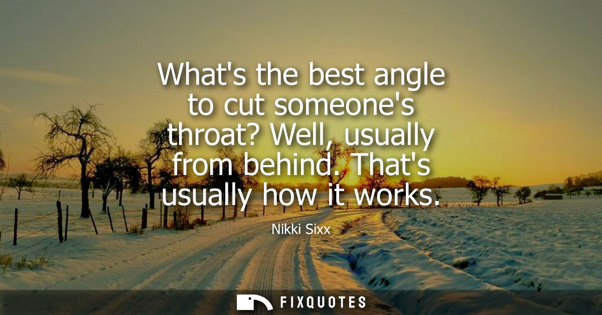 Whats the best angle to cut someones throat? Well, usually from behind. Thats usually how it works
