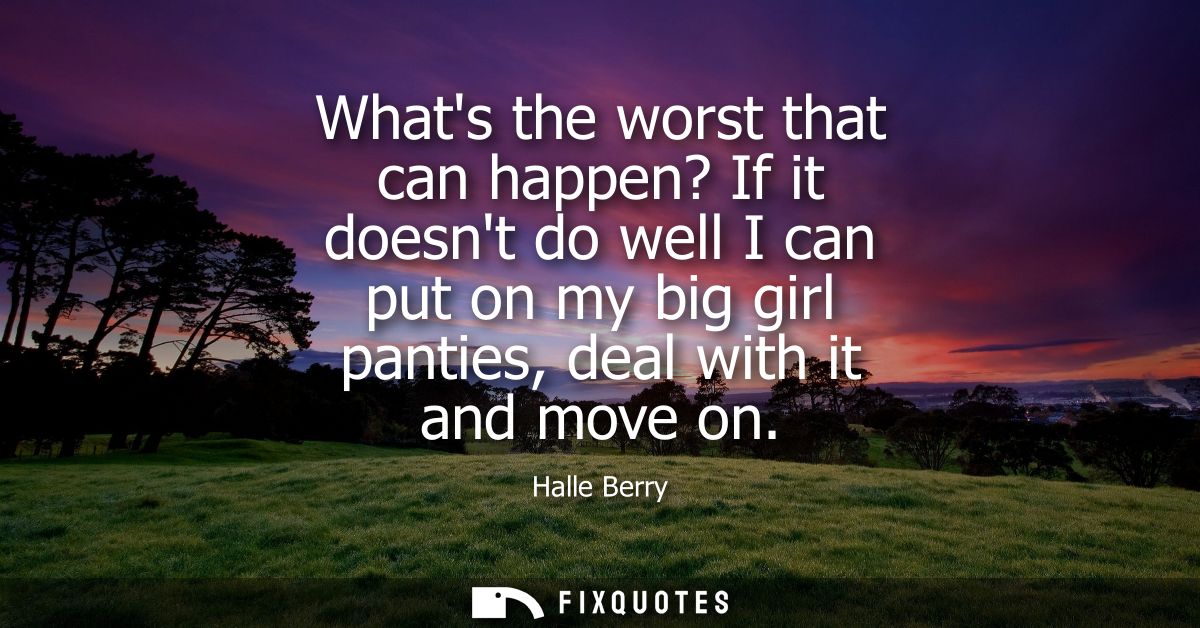 Whats the worst that can happen? If it doesnt do well I can put on my big girl panties, deal with it and move on
