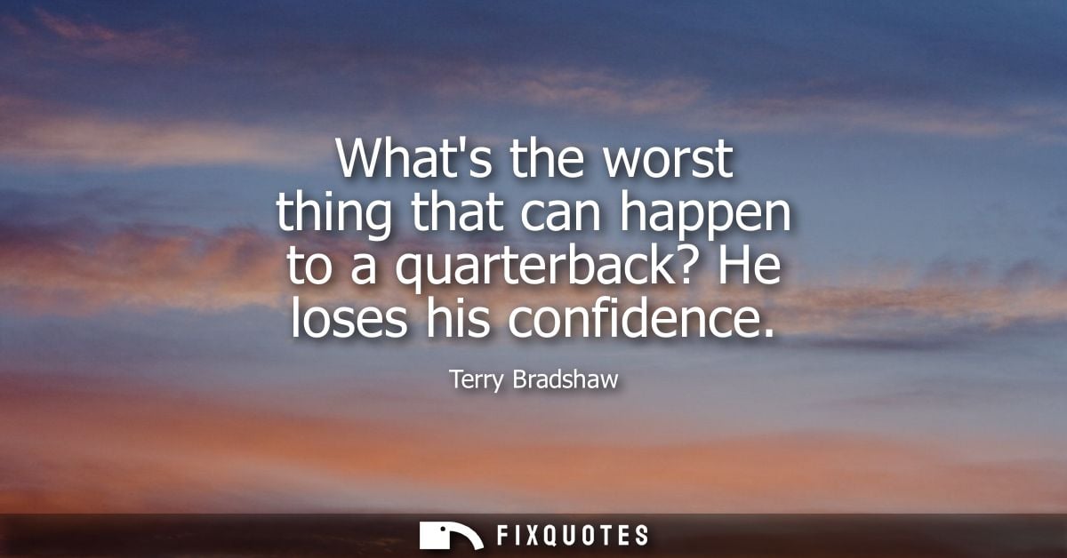 Whats the worst thing that can happen to a quarterback? He loses his confidence