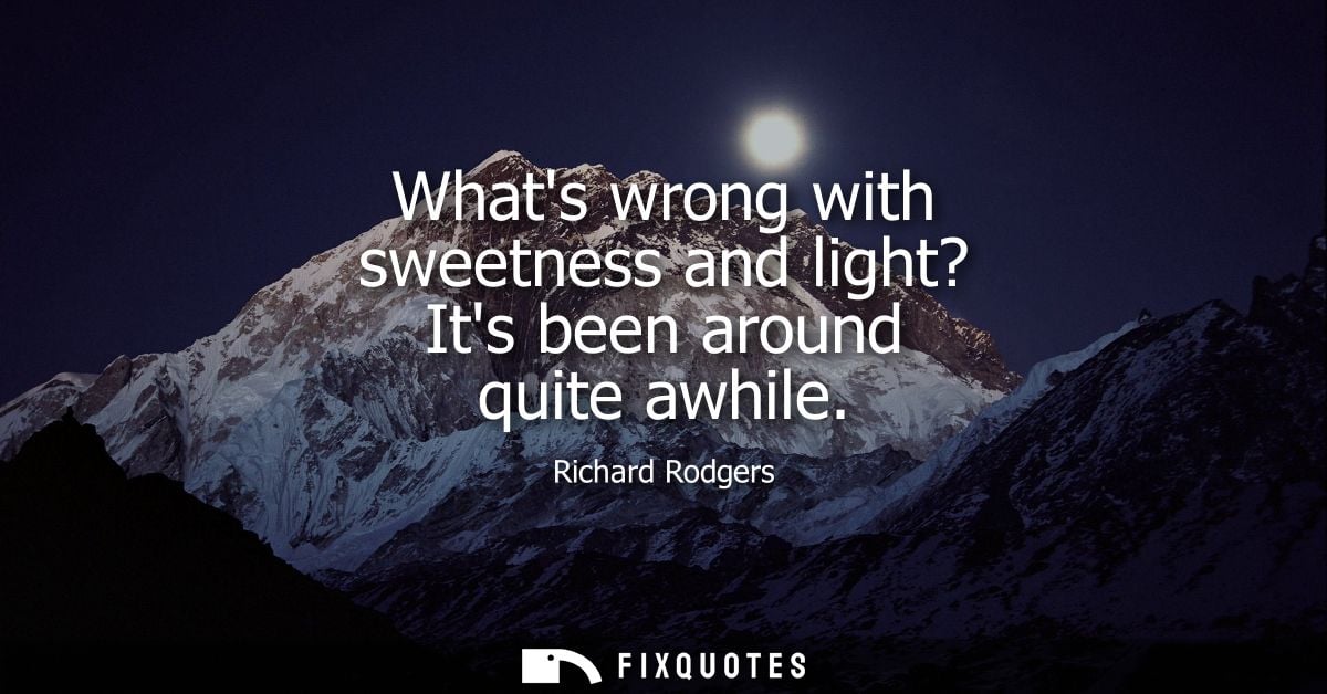 Whats wrong with sweetness and light? Its been around quite awhile