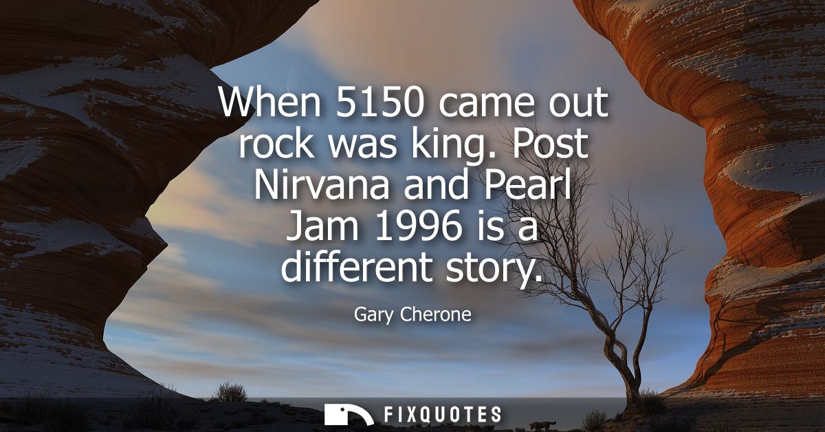 When 5150 came out rock was king. Post Nirvana and Pearl Jam 1996 is a different story