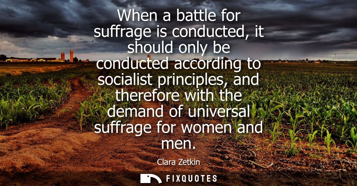 When a battle for suffrage is conducted, it should only be conducted according to socialist principles, and therefore wi