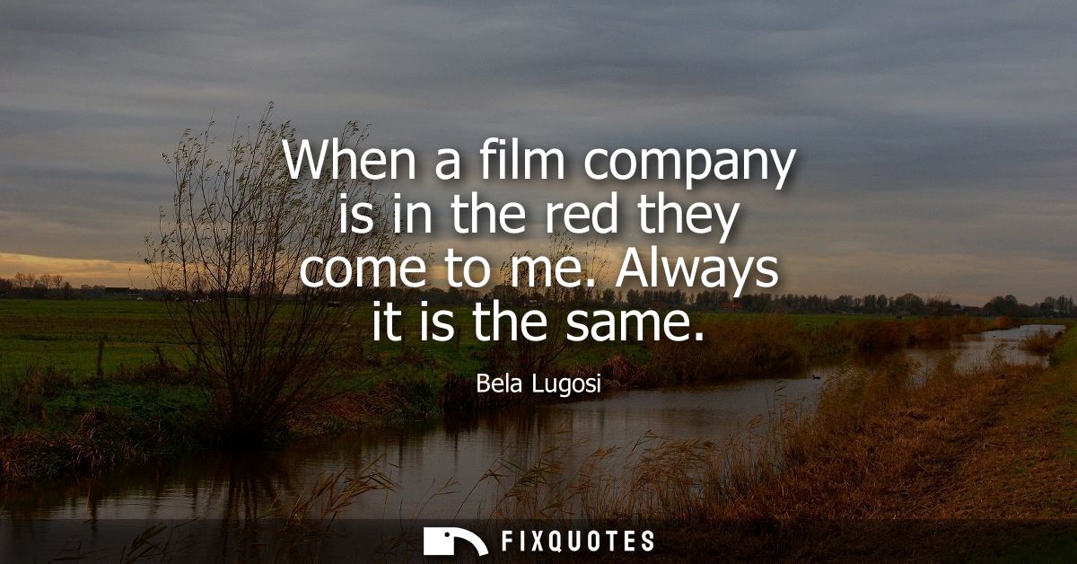 When a film company is in the red they come to me. Always it is the same