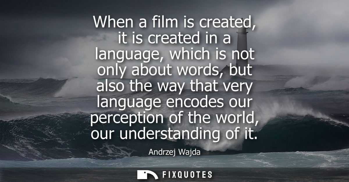 When a film is created, it is created in a language, which is not only about words, but also the way that very language 