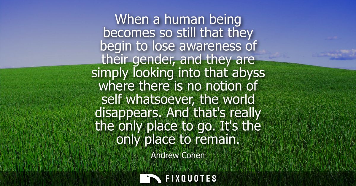 When a human being becomes so still that they begin to lose awareness of their gender, and they are simply looking into 