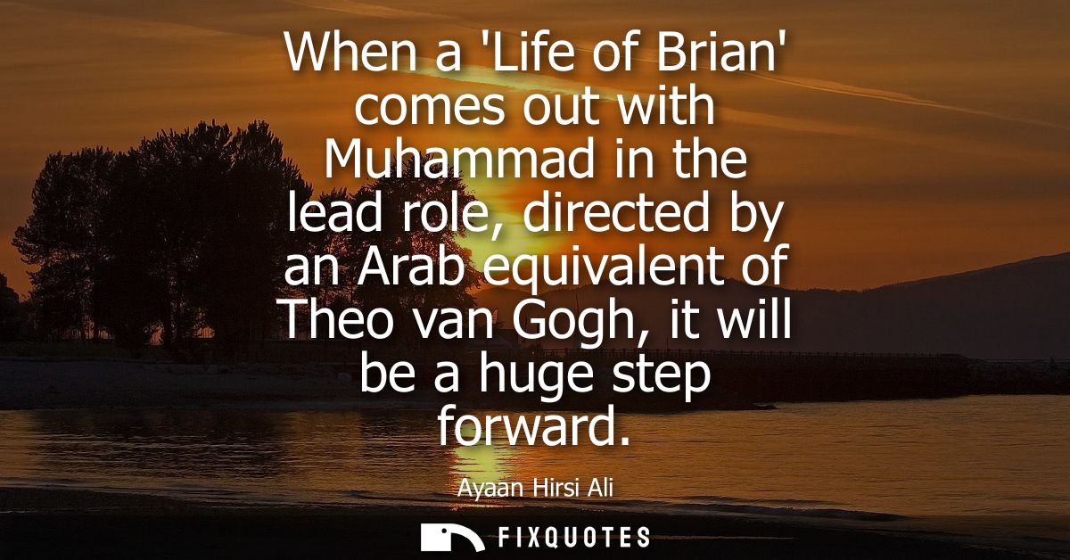 When a Life of Brian comes out with Muhammad in the lead role, directed by an Arab equivalent of Theo van Gogh, it will 