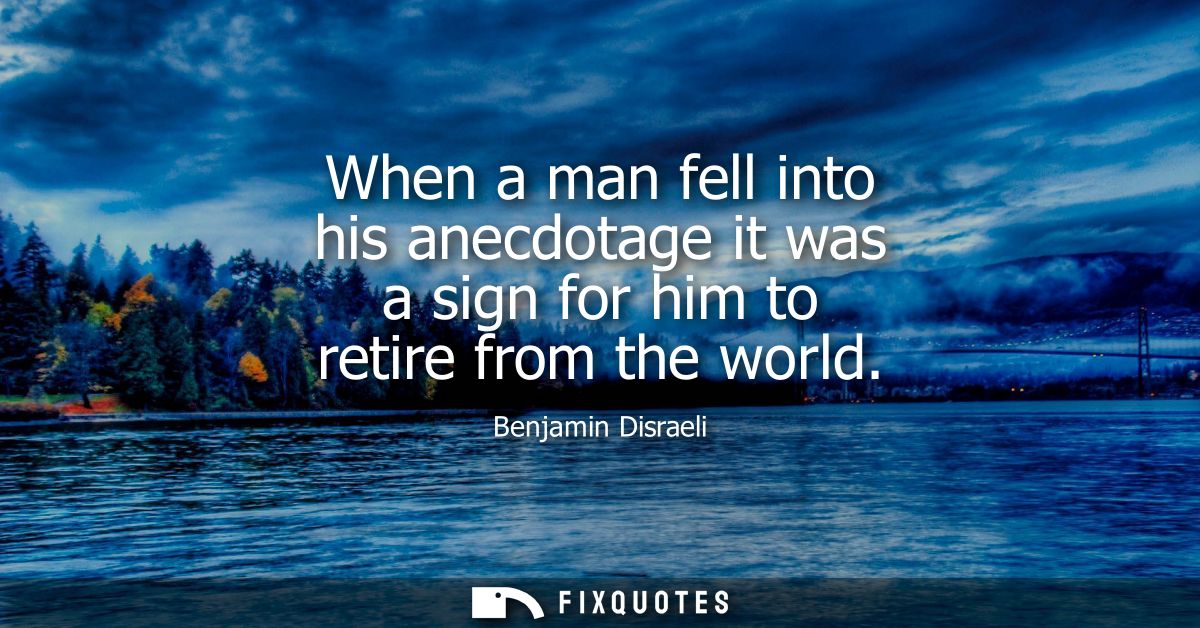 When a man fell into his anecdotage it was a sign for him to retire from the world