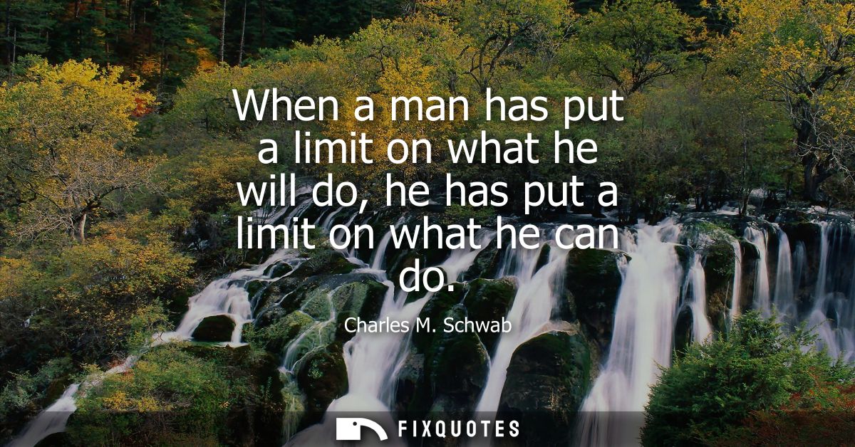 When a man has put a limit on what he will do, he has put a limit on what he can do