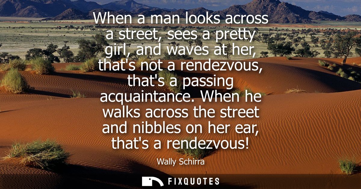When a man looks across a street, sees a pretty girl, and waves at her, thats not a rendezvous, thats a passing acquaint