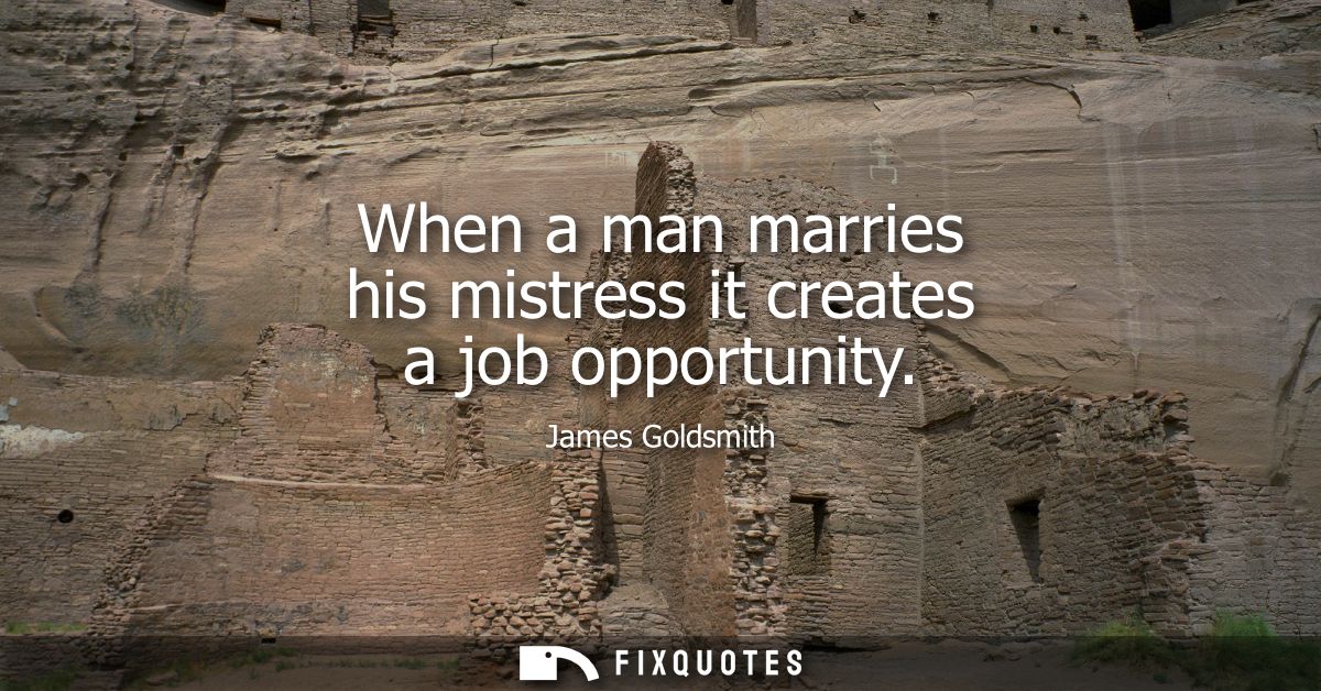 When a man marries his mistress it creates a job opportunity