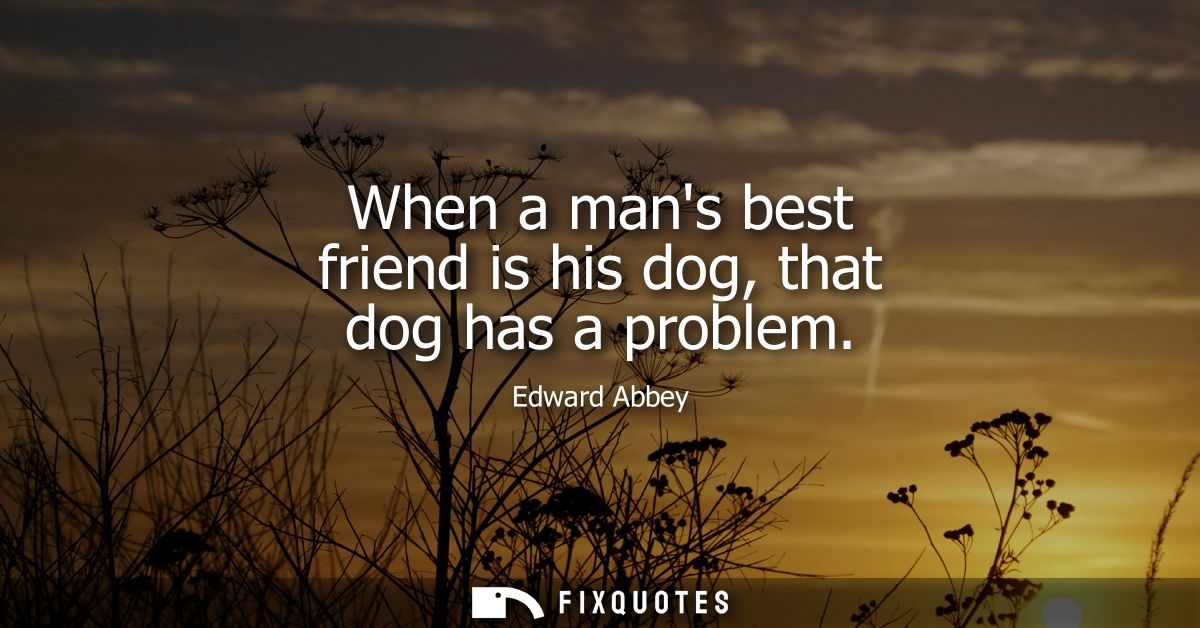 When a mans best friend is his dog, that dog has a problem