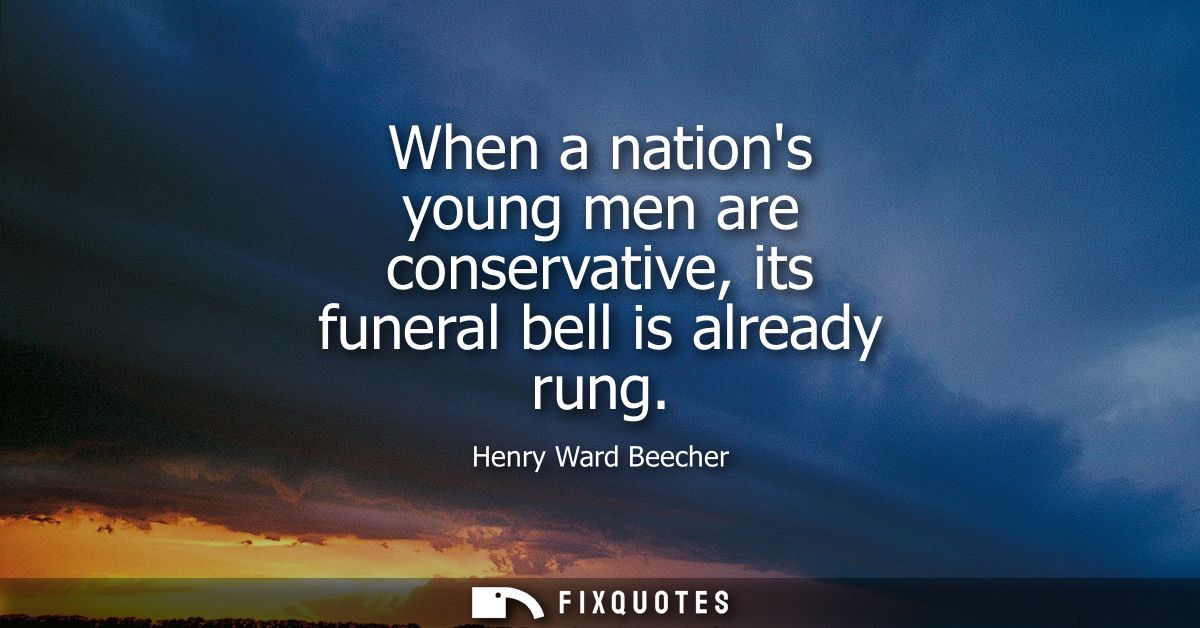 When a nations young men are conservative, its funeral bell is already rung