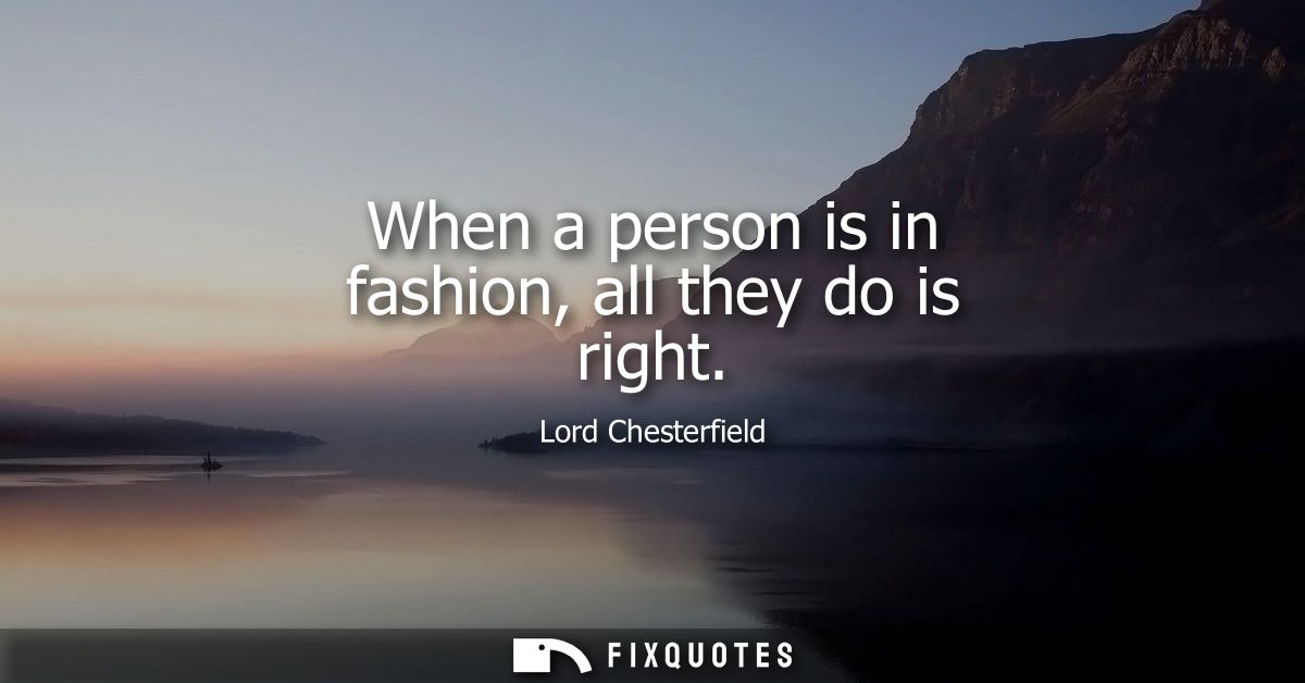 When a person is in fashion, all they do is right